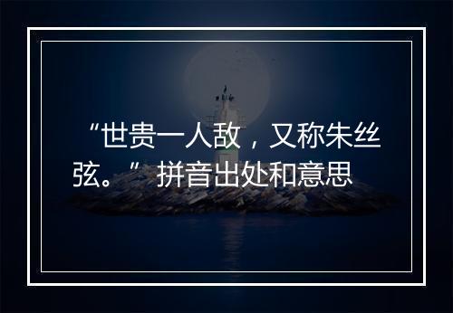 “世贵一人敌，又称朱丝弦。”拼音出处和意思