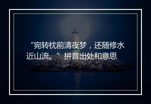 “宛转枕前清夜梦，还随修水近山流。”拼音出处和意思