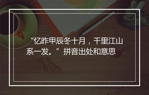 “忆昨甲辰冬十月，千里江山系一发。”拼音出处和意思