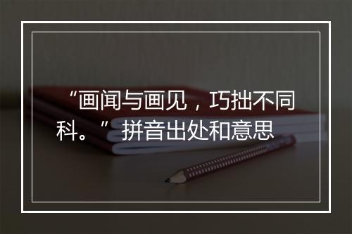 “画闻与画见，巧拙不同科。”拼音出处和意思