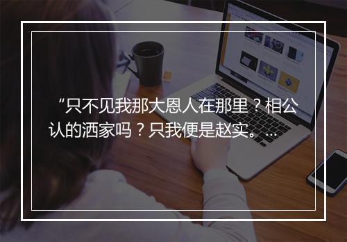 “只不见我那大恩人在那里？相公认的洒家吗？只我便是赵实。”拼音出处和意思