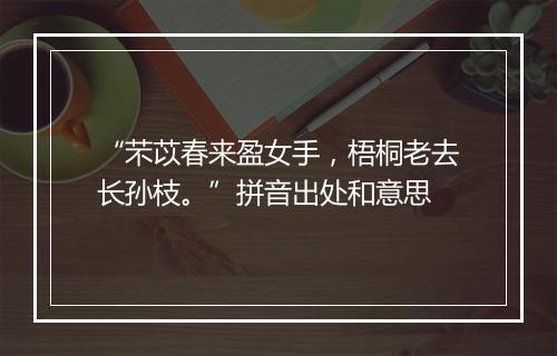 “芣苡春来盈女手，梧桐老去长孙枝。”拼音出处和意思