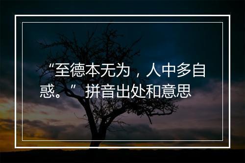 “至德本无为，人中多自惑。”拼音出处和意思