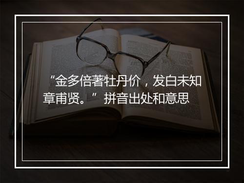 “金多倍著牡丹价，发白未知章甫贤。”拼音出处和意思