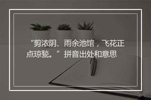 “剪浓阴、雨余池馆，飞花正点琼甃。”拼音出处和意思