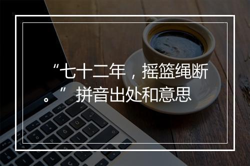 “七十二年，摇篮绳断。”拼音出处和意思