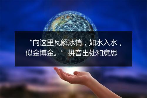 “向这里瓦解冰销，如水入水，似金博金。”拼音出处和意思