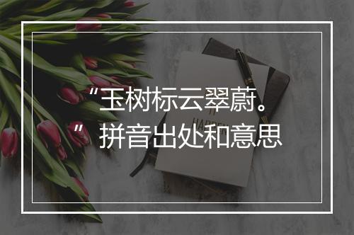 “玉树标云翠蔚。”拼音出处和意思