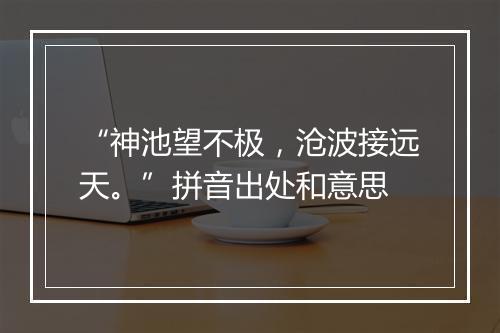 “神池望不极，沧波接远天。”拼音出处和意思