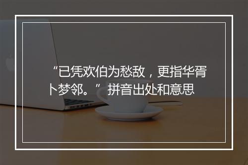 “已凭欢伯为愁敌，更指华胥卜梦邻。”拼音出处和意思