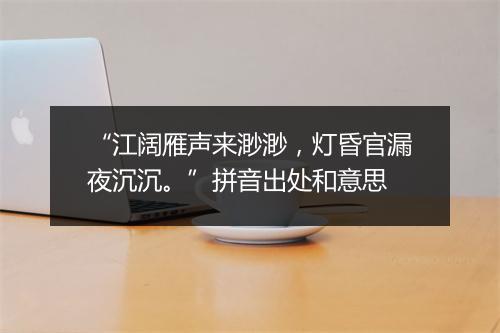 “江阔雁声来渺渺，灯昏官漏夜沉沉。”拼音出处和意思