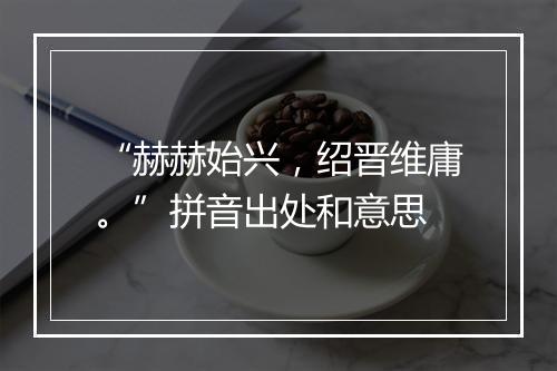 “赫赫始兴，绍晋维庸。”拼音出处和意思