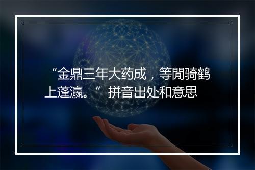 “金鼎三年大药成，等閒骑鹤上蓬瀛。”拼音出处和意思