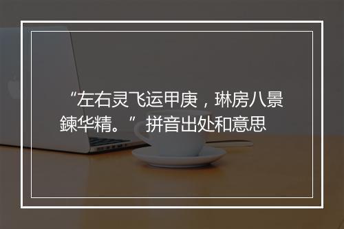 “左右灵飞运甲庚，琳房八景鍊华精。”拼音出处和意思