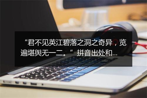 “君不见英江碧落之洞之奇异，览遍堪舆无一二。”拼音出处和意思