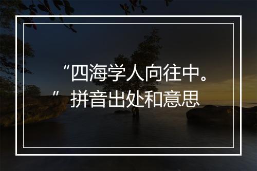 “四海学人向往中。”拼音出处和意思