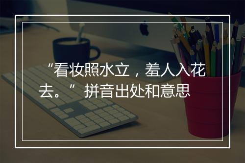 “看妆照水立，羞人入花去。”拼音出处和意思