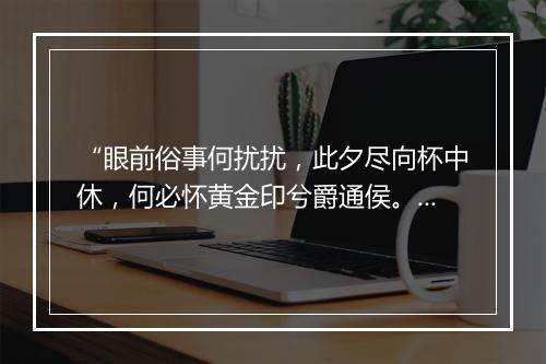 “眼前俗事何扰扰，此夕尽向杯中休，何必怀黄金印兮爵通侯。”拼音出处和意思