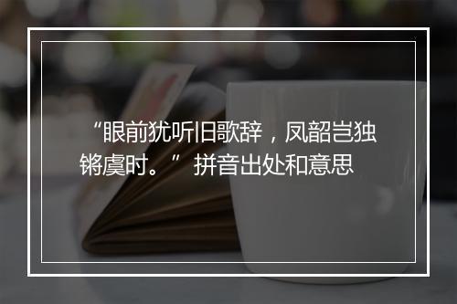 “眼前犹听旧歌辞，凤韶岂独锵虞时。”拼音出处和意思