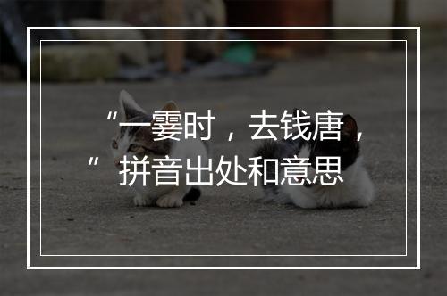 “一霎时，去钱唐，”拼音出处和意思