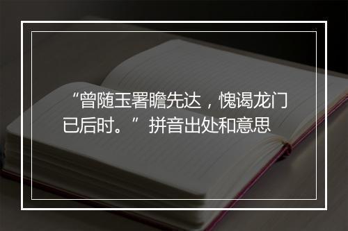 “曾随玉署瞻先达，愧谒龙门已后时。”拼音出处和意思