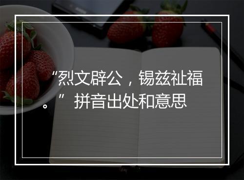 “烈文辟公，锡兹祉福。”拼音出处和意思