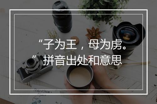 “子为王，母为虏。”拼音出处和意思