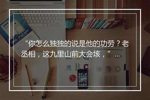 “你怎么独独的说是他的功劳？老丞相，这九里山前大会垓，”拼音出处和意思