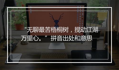 “无聊最苦梧桐树，搅动江湖万里心。”拼音出处和意思