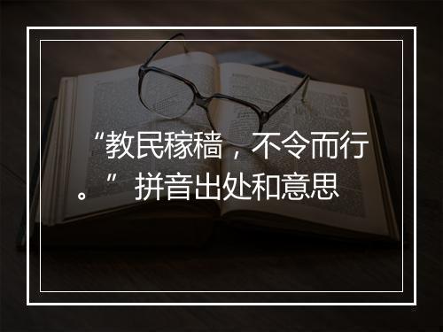 “教民稼穑，不令而行。”拼音出处和意思