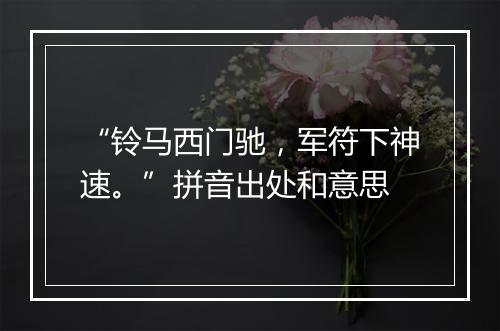 “铃马西门驰，军符下神速。”拼音出处和意思