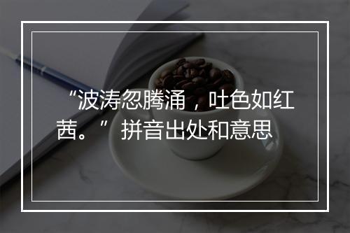 “波涛忽腾涌，吐色如红茜。”拼音出处和意思