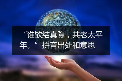 “谁欤结真隐，共老太平年。”拼音出处和意思