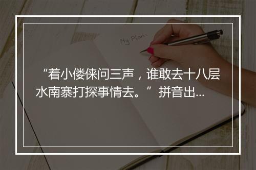 “着小偻俫问三声，谁敢去十八层水南寨打探事情去。”拼音出处和意思