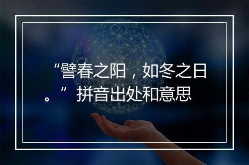 “譬春之阳，如冬之日。”拼音出处和意思