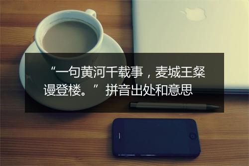 “一句黄河千载事，麦城王粲谩登楼。”拼音出处和意思