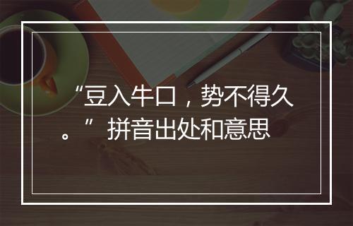 “豆入牛口，势不得久。”拼音出处和意思