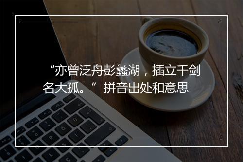 “亦曾泛舟彭蠡湖，插立千剑名大孤。”拼音出处和意思