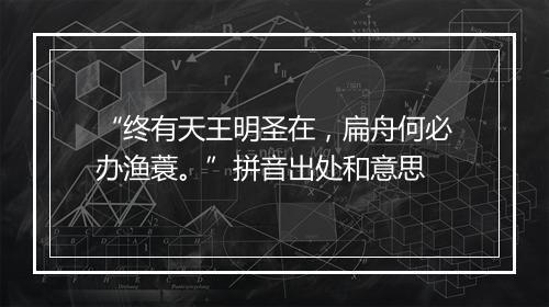 “终有天王明圣在，扁舟何必办渔蓑。”拼音出处和意思