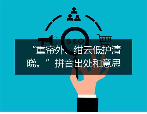 “重帘外、绀云低护清晓。”拼音出处和意思