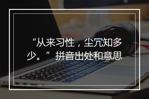 “从来习性，尘冗知多少。”拼音出处和意思