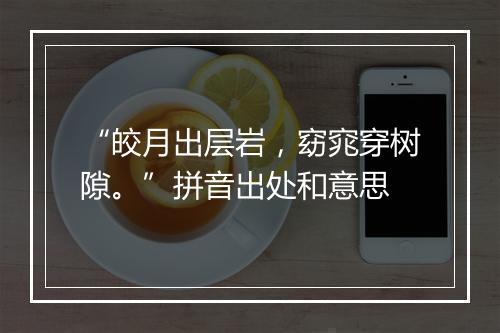 “皎月出层岩，窈窕穿树隙。”拼音出处和意思