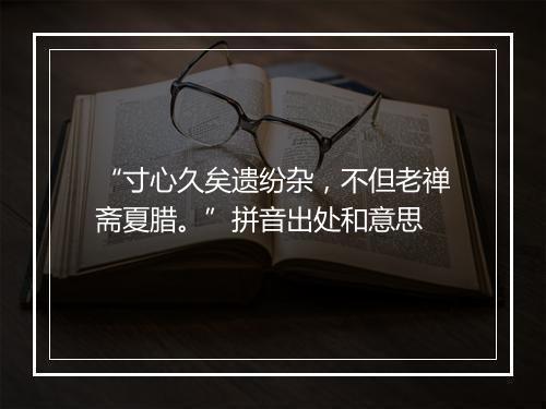 “寸心久矣遗纷杂，不但老禅斋夏腊。”拼音出处和意思