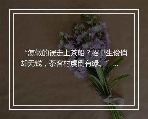 “怎做的误走上茶船？招书生俊俏却无钱，茶客村虔倒有缘。”拼音出处和意思