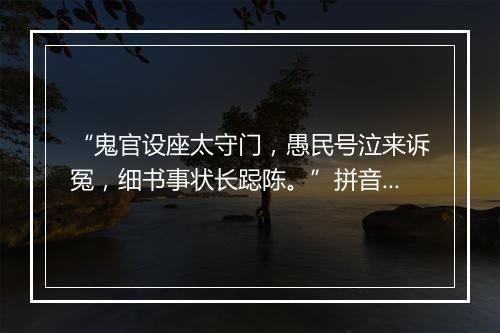 “鬼官设座太守门，愚民号泣来诉冤，细书事状长跽陈。”拼音出处和意思