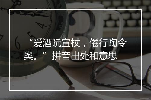 “爱酒阮宣杖，倦行陶令舆。”拼音出处和意思