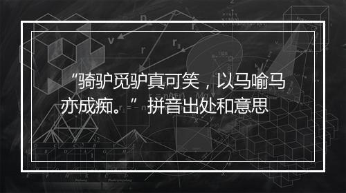 “骑驴觅驴真可笑，以马喻马亦成痴。”拼音出处和意思