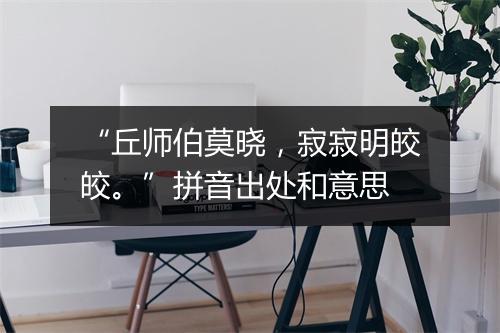 “丘师伯莫晓，寂寂明皎皎。”拼音出处和意思