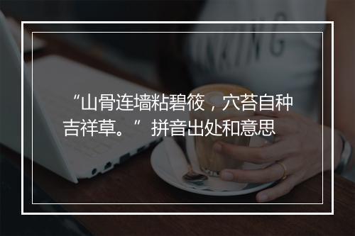 “山骨连墙粘碧筱，穴苔自种吉祥草。”拼音出处和意思