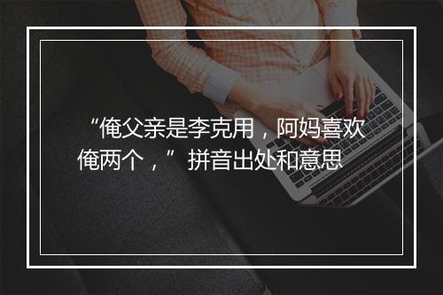 “俺父亲是李克用，阿妈喜欢俺两个，”拼音出处和意思